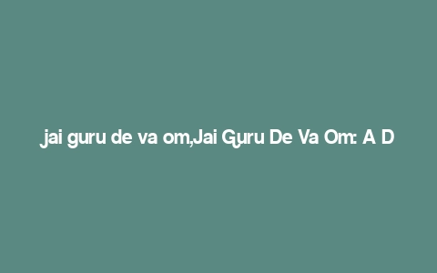 jai guru de va om,Jai Guru De Va Om: A Deep Dive into the Mystical Mantra