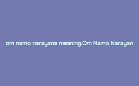 om namo narayana meaning,Om Namo Narayana: A Deep Dive into Its Meaning and Significance