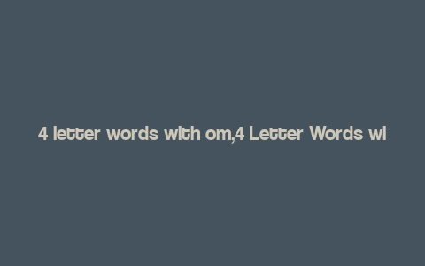 4 letter words with om,4 Letter Words with ‘OM’: A Comprehensive Guide