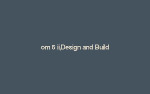 om 5 ii,Design and Build