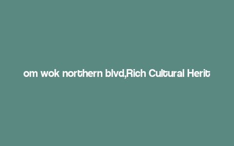 om wok northern blvd,Rich Cultural Heritage