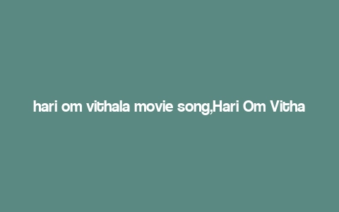 hari om vithala movie song,Hari Om Vithala Movie Song: A Detailed Multidimensional Introduction