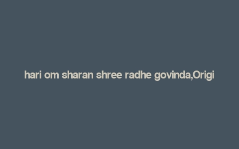 hari om sharan shree radhe govinda,Origins and Historical Context