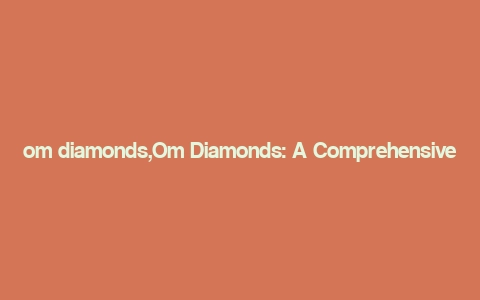 om diamonds,Om Diamonds: A Comprehensive Overview