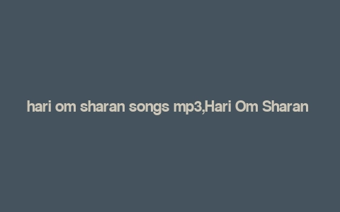 hari om sharan songs mp3,Hari Om Sharan Songs MP3: A Comprehensive Guide