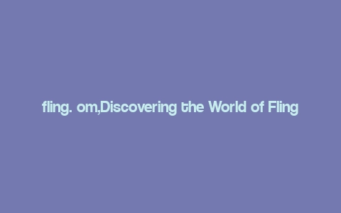 fling. om,Discovering the World of Fling.OM