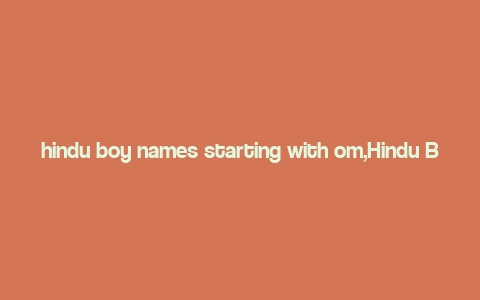 hindu boy names starting with om,Hindu Boy Names Starting with Om: A Comprehensive Guide